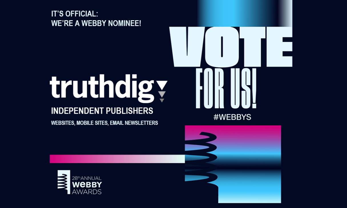 Truthdig is a Webby Nominee in the Independent Publishers (websites, mobile sites, email newsletters) category. Vote for Truthdig!